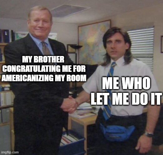 Thank you for Americanizing my brother's room | MY BROTHER  CONGRATULATING ME FOR AMERICANIZING MY ROOM; ME WHO LET ME DO IT | image tagged in the office congratulations,memes,funny | made w/ Imgflip meme maker