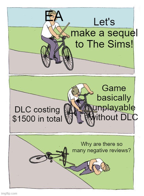 Bike Fall | EA; Let's make a sequel to The Sims! Game basically unplayable without DLC; DLC costing $1500 in total; Why are there so many negative reviews? | image tagged in memes,bike fall | made w/ Imgflip meme maker