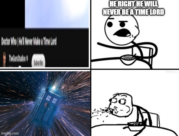 He will never | HE RIGHT HE WILL NEVER BE A TIME LORD | image tagged in he will never | made w/ Imgflip meme maker