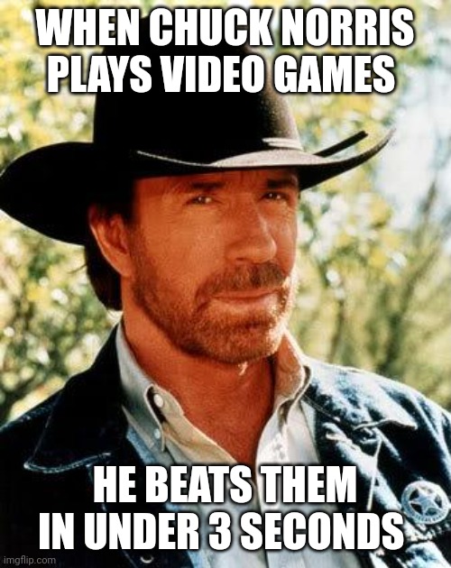 Chuck Norris | WHEN CHUCK NORRIS PLAYS VIDEO GAMES; HE BEATS THEM IN UNDER 3 SECONDS | image tagged in memes,chuck norris | made w/ Imgflip meme maker