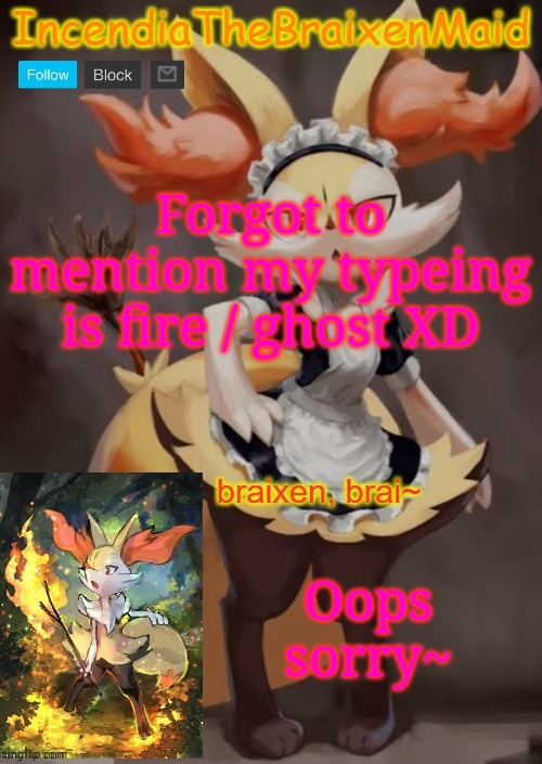 ~IncendiaTheBraixenMaid~ | Forgot to mention my typeing is fire / ghost XD; Oops sorry~ | image tagged in incendiathebraixenmaid | made w/ Imgflip meme maker