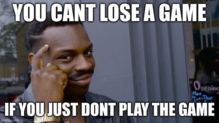 Roll Safe Think About It Meme | YOU CANT LOSE A GAME; IF YOU JUST DONT PLAY THE GAME | image tagged in memes,roll safe think about it | made w/ Imgflip meme maker