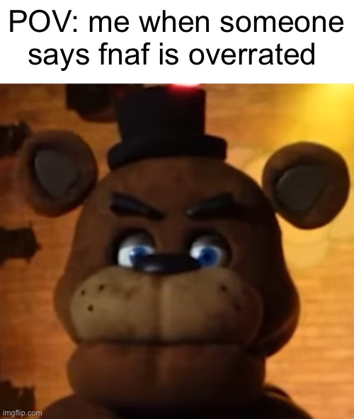 It’s me | POV: me when someone says fnaf is overrated | image tagged in fnaf | made w/ Imgflip meme maker
