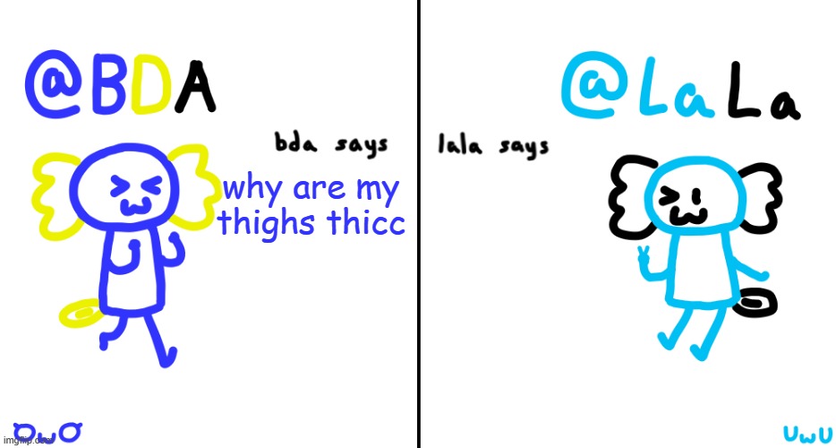 bda and lala announcment temp | why are my thighs thicc | image tagged in bda and lala announcment temp | made w/ Imgflip meme maker