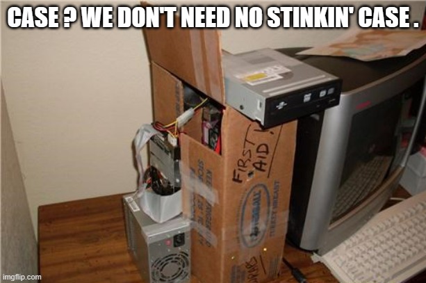 memes by Brad - worlds cheapest computer case | CASE ? WE DON'T NEED NO STINKIN' CASE . | image tagged in funny,gaming,computer,pc gaming,computer games,humor | made w/ Imgflip meme maker