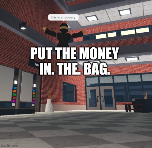 T-posing robber | PUT THE MONEY IN. THE. BAG. | image tagged in t-posing robber | made w/ Imgflip meme maker