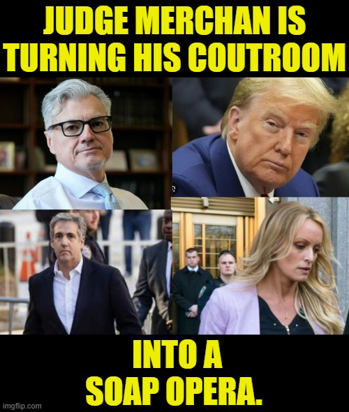 At The Trump Trial... | JUDGE MERCHAN IS TURNING HIS COUTROOM; INTO A SOAP OPERA. | image tagged in memes,politics,donald trump,judge,courtroom,soap opera | made w/ Imgflip meme maker