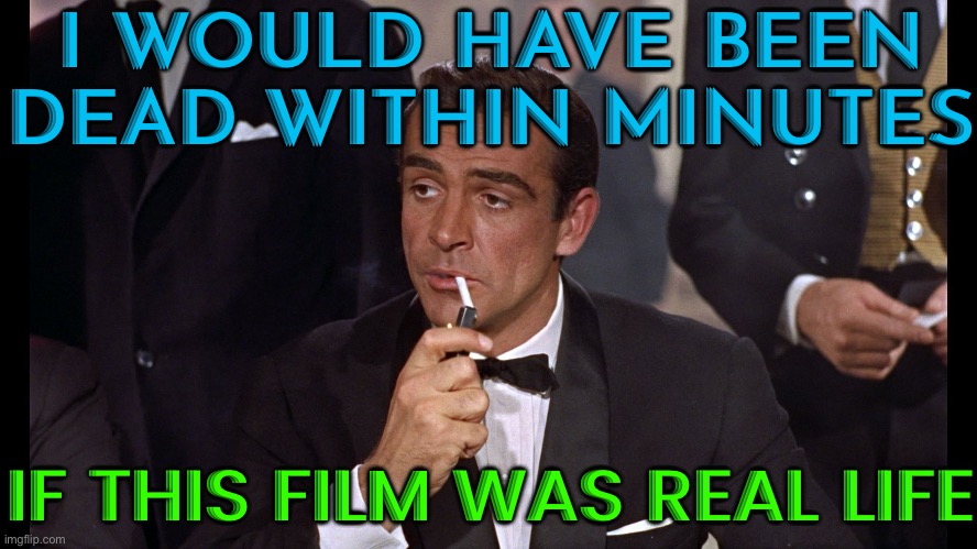 James Bond Would Have Been Killed Minutes | I WOULD HAVE BEEN DEAD WITHIN MINUTES; IF THIS FILM WAS REAL LIFE | image tagged in james bond,hollywood,national security,united kingdom,british royals,classic movies | made w/ Imgflip meme maker
