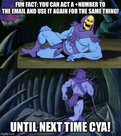 Skeletor disturbing facts | FUN FACT: YOU CAN ACT A +NUMBER TO THE EMAIL AND USE IT AGAIN FOR THE SAME THING! UNTIL NEXT TIME CYA! | image tagged in skeletor disturbing facts | made w/ Imgflip meme maker