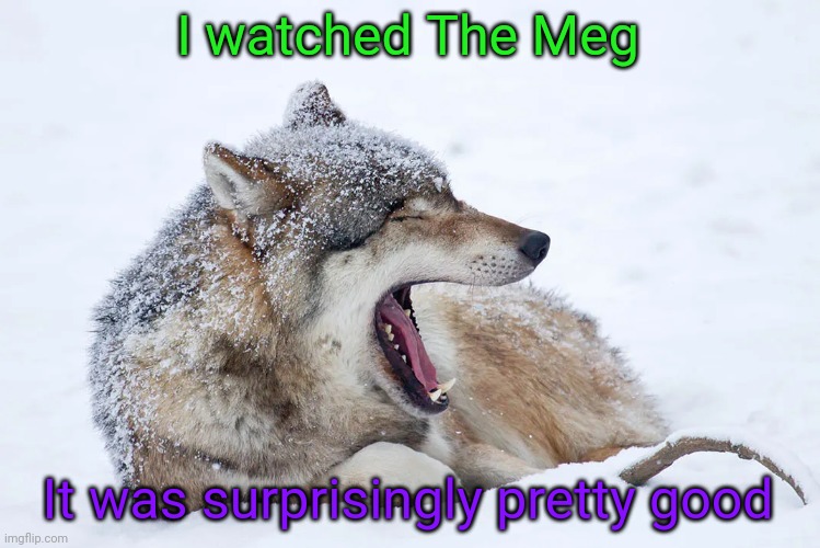 Also this is GN chat (let's hope I don't have nightmares of whales getting bit in half) | I watched The Meg; It was surprisingly pretty good | image tagged in yawning wolf | made w/ Imgflip meme maker