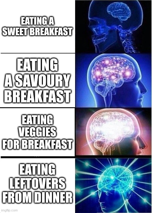 Some health advice for y'all. | EATING A SWEET BREAKFAST; EATING A SAVOURY BREAKFAST; EATING VEGGIES FOR BREAKFAST; EATING LEFTOVERS FROM DINNER | image tagged in memes,expanding brain,eating healthy,breakfast | made w/ Imgflip meme maker