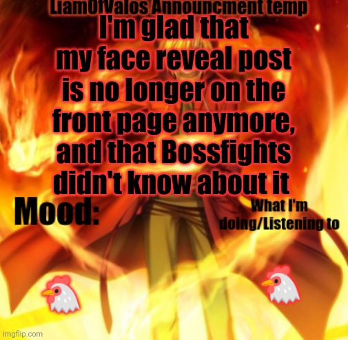 LiamOfValos Announcement Temp | I'm glad that my face reveal post is no longer on the front page anymore, and that Bossfights didn't know about it; 🐔; 🐔 | image tagged in liamofvalos announcement temp | made w/ Imgflip meme maker
