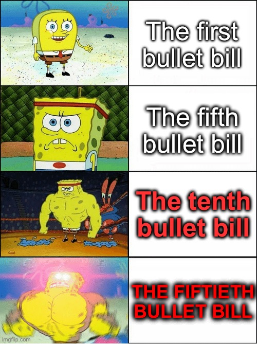 A meme I made out of the Mario Maker 2 level I made - "100 Bullet Bills" | The first bullet bill; The fifth bullet bill; The tenth bullet bill; THE FIFTIETH BULLET BILL | image tagged in sponge finna commit muder | made w/ Imgflip meme maker