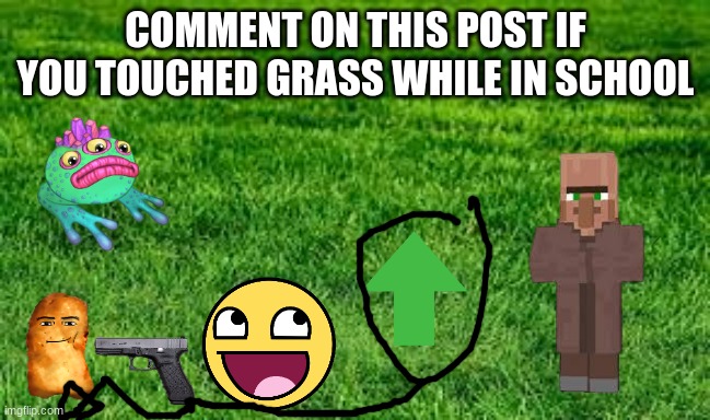 did you | COMMENT ON THIS POST IF YOU TOUCHED GRASS WHILE IN SCHOOL | image tagged in touching grass,memes,upvote,funny,school | made w/ Imgflip meme maker