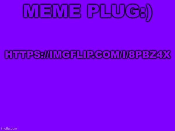 MEMEPLUG :) | MEME PLUG:); HTTPS://IMGFLIP.COM/I/8PBZ4X | image tagged in memeplug,memes,hot page | made w/ Imgflip meme maker