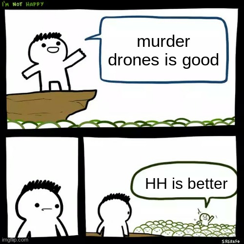 SrGrafo I'm not happy | murder drones is good; HH is better | image tagged in srgrafo i'm not happy | made w/ Imgflip meme maker