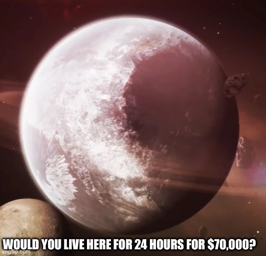 Copper 9 | WOULD YOU LIVE HERE FOR 24 HOURS FOR $70,000? | image tagged in copper 9 | made w/ Imgflip meme maker
