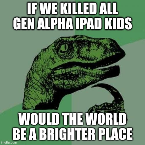 this is for reimu and duk the texan | IF WE KILLED ALL GEN ALPHA IPAD KIDS; WOULD THE WORLD BE A BRIGHTER PLACE | image tagged in memes,philosoraptor,funny,question,skibidi toilet | made w/ Imgflip meme maker