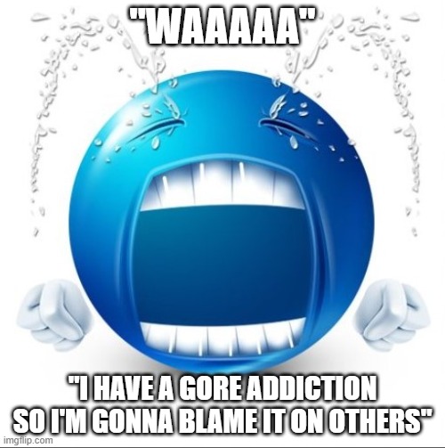 Crying Blue guy | "WAAAAA"; "I HAVE A GORE ADDICTION SO I'M GONNA BLAME IT ON OTHERS" | image tagged in crying blue guy | made w/ Imgflip meme maker