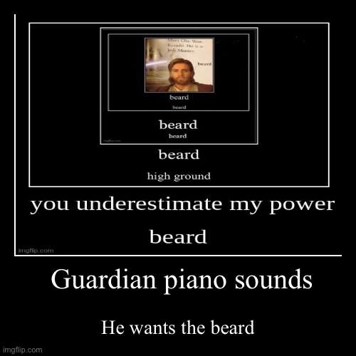 Guardian piano sounds | He wants the beard | image tagged in funny,demotivationals | made w/ Imgflip demotivational maker