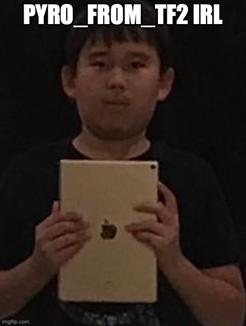 Kid with ipad | PYRO_FROM_TF2 IRL | image tagged in kid with ipad | made w/ Imgflip meme maker