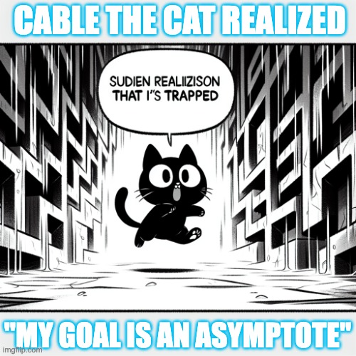Goal lost (approaching ∞) | CABLE THE CAT REALIZED; "MY GOAL IS AN ASYMPTOTE" | image tagged in math memes,cable the cat,death trap | made w/ Imgflip meme maker