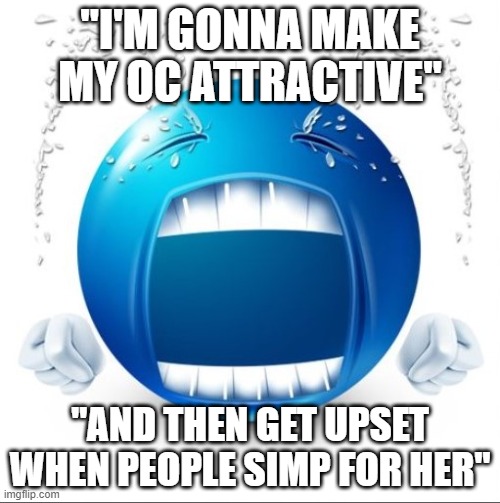 Crying Blue guy | "I'M GONNA MAKE MY OC ATTRACTIVE"; "AND THEN GET UPSET WHEN PEOPLE SIMP FOR HER" | image tagged in crying blue guy | made w/ Imgflip meme maker