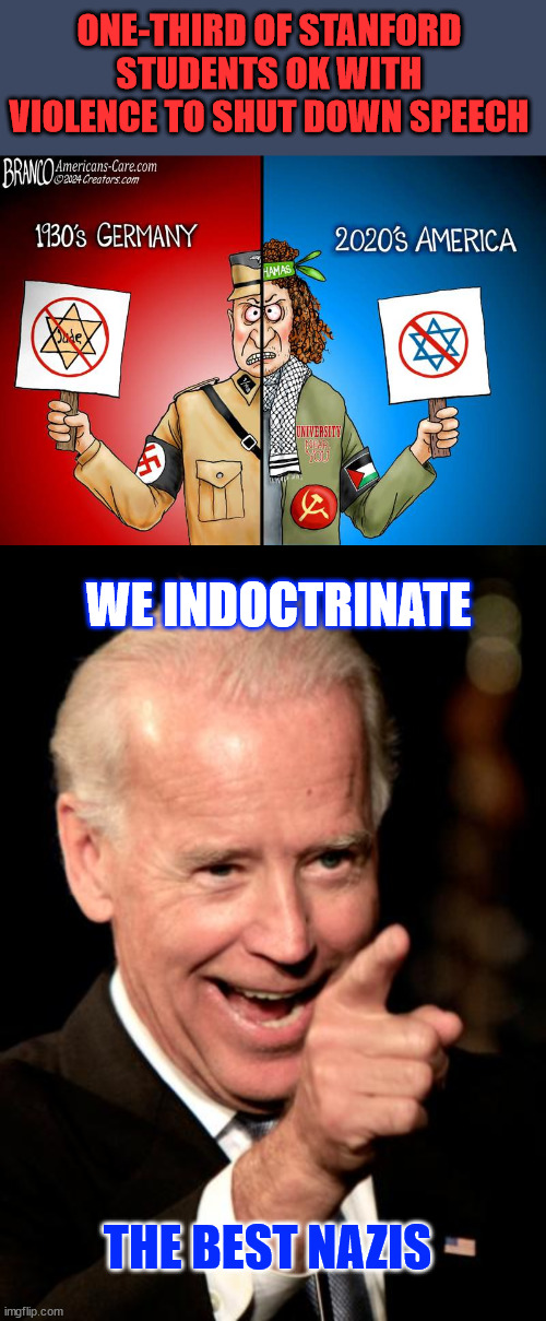 It's only free speech for the few... | ONE-THIRD OF STANFORD STUDENTS OK WITH VIOLENCE TO SHUT DOWN SPEECH; WE INDOCTRINATE; THE BEST NAZIS | image tagged in memes,smilin biden,indoctinating,new nazis | made w/ Imgflip meme maker