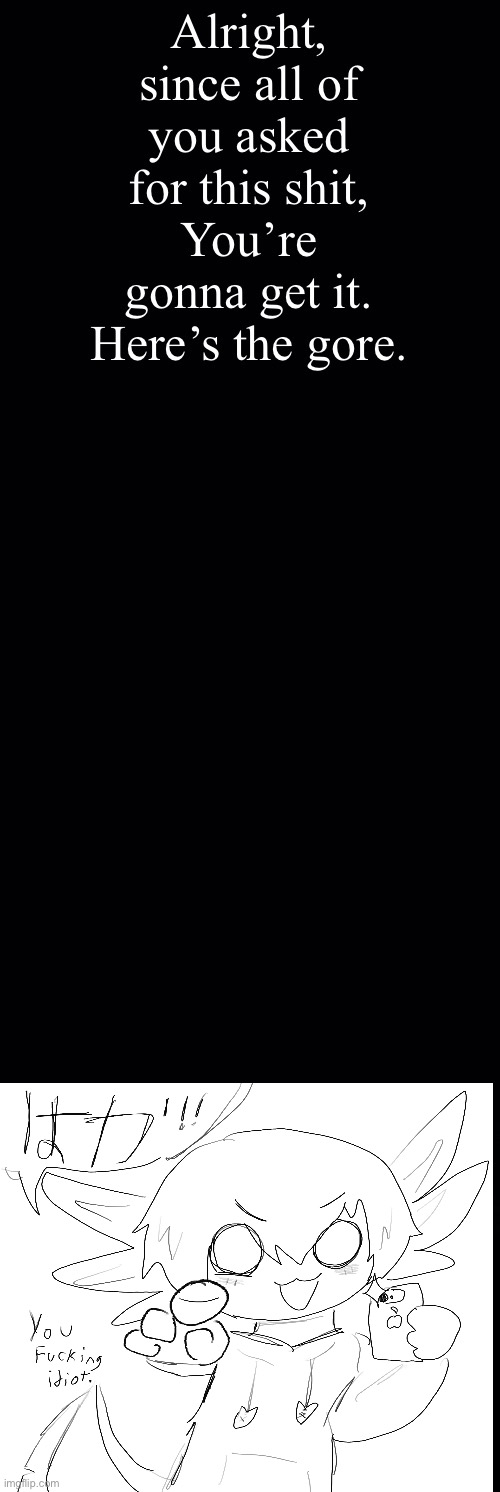 Here it is. Now shut the fuck up please | made w/ Imgflip meme maker
