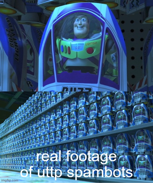 real and rare footage of uttp spambots | real footage of uttp spambots | image tagged in buzz lightyear clones,comedy gold,t_t | made w/ Imgflip meme maker