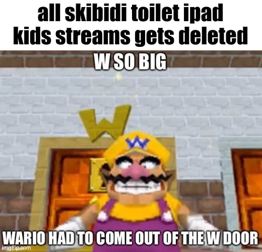 VICTORT no nore ipad kids | all skibidi toilet ipad kids streams gets deleted | image tagged in w so big wario | made w/ Imgflip meme maker