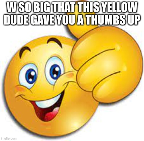Dear: Enjenir1234_00_ | W SO BIG THAT THIS YELLOW DUDE GAVE YOU A THUMBS UP | image tagged in thumbs up emoji,memes,winner,cool,heroes | made w/ Imgflip meme maker