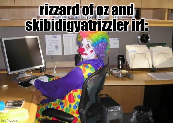 clown computer | rizzard of oz and skibidigyatrizzler irl: | image tagged in clown computer | made w/ Imgflip meme maker