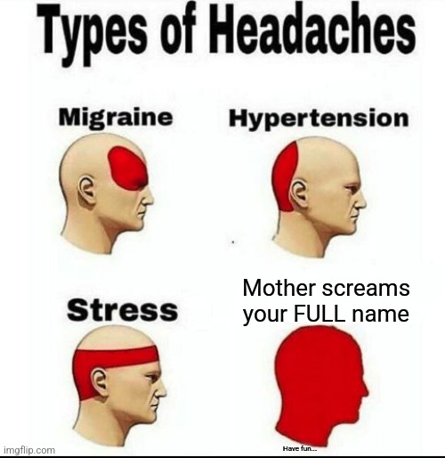 Beyond dead | Mother screams your FULL name; Have fun... | image tagged in types of headaches meme | made w/ Imgflip meme maker