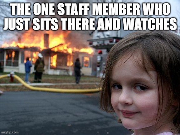 Evil staff member | THE ONE STAFF MEMBER WHO JUST SITS THERE AND WATCHES | image tagged in memes,disaster girl,work | made w/ Imgflip meme maker