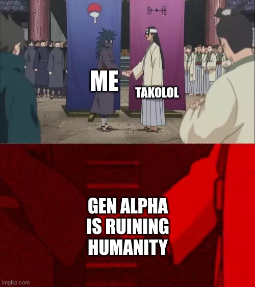 Naruto Handshake Meme Template | ME TAKOLOL GEN ALPHA IS RUINING HUMANITY | image tagged in naruto handshake meme template | made w/ Imgflip meme maker