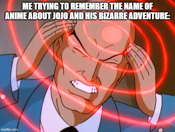 I seriously cannot remember the name, help me out here. | ME TRYING TO REMEMBER THE NAME OF ANIME ABOUT JOJO AND HIS BIZARRE ADVENTURE: | image tagged in professor x | made w/ Imgflip meme maker
