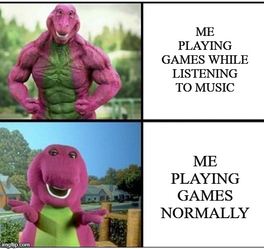 Music vs No music | ME PLAYING GAMES WHILE LISTENING TO MUSIC; ME PLAYING GAMES NORMALLY | image tagged in strong barney,music,video games,rock and roll,barney,supermoves by overseer | made w/ Imgflip meme maker