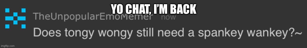 Tongyyyy | YO CHAT, I’M BACK | image tagged in tongyyyy | made w/ Imgflip meme maker