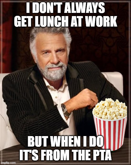 The Most Interesting Man In The World Meme | I DON'T ALWAYS GET LUNCH AT WORK; BUT WHEN I DO IT'S FROM THE PTA | image tagged in memes,the most interesting man in the world | made w/ Imgflip meme maker