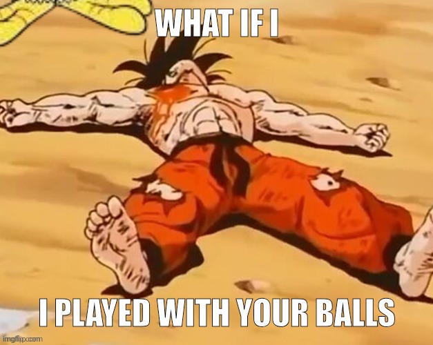 goku is done for :skull: | WHAT IF I; I PLAYED WITH YOUR BALLS | image tagged in goku is done for skull | made w/ Imgflip meme maker