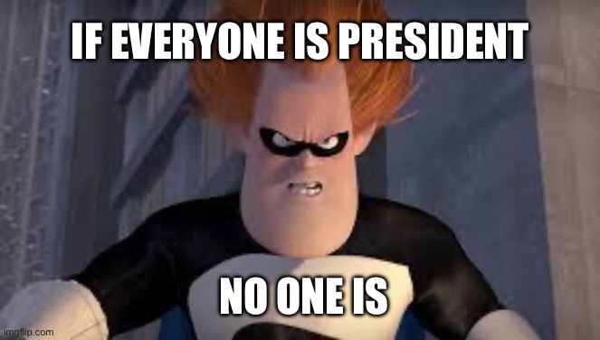 Syndrome “Who is President” | IF EVERYONE IS PRESIDENT; NO ONE IS | image tagged in syndrome incredibles | made w/ Imgflip meme maker