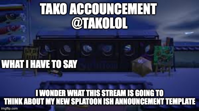 TAKO ANNOUNCEMENT | I WONDER WHAT THIS STREAM IS GOING TO THINK ABOUT MY NEW SPLATOON ISH ANNOUNCEMENT TEMPLATE | image tagged in tako announcement | made w/ Imgflip meme maker