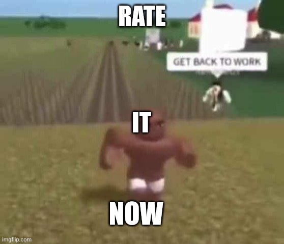 https://imgflip.com/i/8pc9iy | RATE; IT; NOW | image tagged in roblox slave work | made w/ Imgflip meme maker