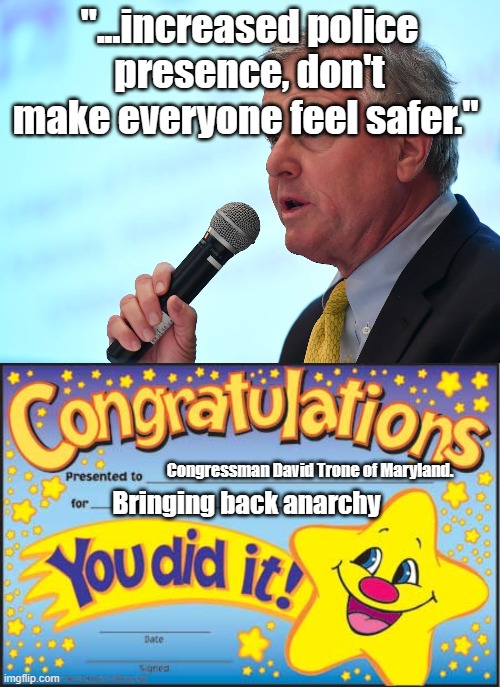 Prediction about David Trone's policies. | "...increased police presence, don't make everyone feel safer."; Congressman David Trone of Maryland. Bringing back anarchy | image tagged in happy star congratulations,political meme,politics,police | made w/ Imgflip meme maker