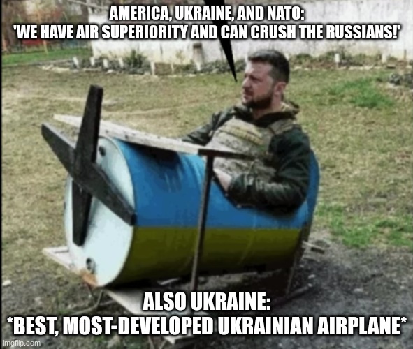 Face it: Ukraine has no air superiority | AMERICA, UKRAINE, AND NATO:
'WE HAVE AIR SUPERIORITY AND CAN CRUSH THE RUSSIANS!'; ALSO UKRAINE:
*BEST, MOST-DEVELOPED UKRAINIAN AIRPLANE* | image tagged in best ukrainian airplane,russo-ukrainian war | made w/ Imgflip meme maker