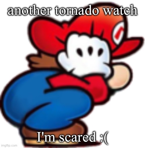 someone please help me :( | another tornado watch; I'm scared :( | image tagged in mario crouching/ducking | made w/ Imgflip meme maker