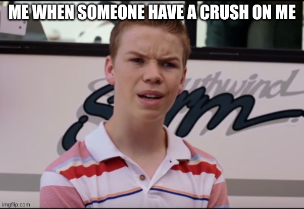 no one had done this before to me :( | ME WHEN SOMEONE HAVE A CRUSH ON ME | image tagged in you guys are getting paid | made w/ Imgflip meme maker