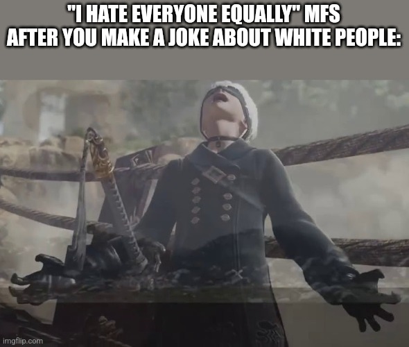 "I HATE EVERYONE EQUALLY" MFS AFTER YOU MAKE A JOKE ABOUT WHITE PEOPLE: | made w/ Imgflip meme maker