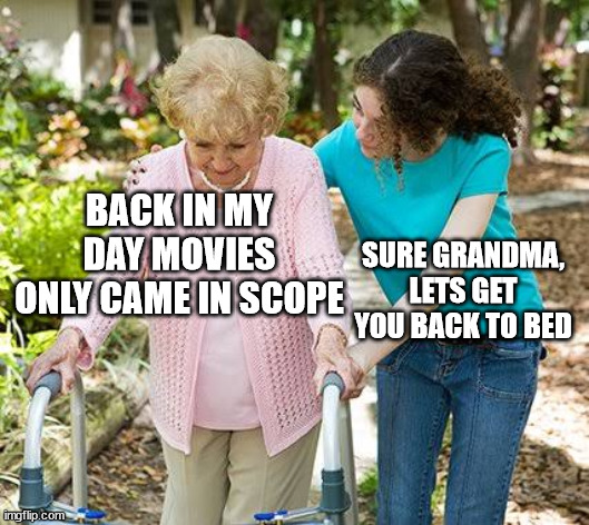 Sure grandma let's get you to bed | BACK IN MY DAY MOVIES ONLY CAME IN SCOPE; SURE GRANDMA, LETS GET YOU BACK TO BED | image tagged in sure grandma let's get you to bed | made w/ Imgflip meme maker